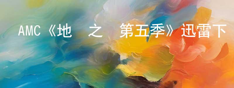 陳再波的動漫綜藝大全,AMC《地獄之輪第五季》迅雷下載/在線觀看/百度云-犯罪/歷史載-美劇天堂